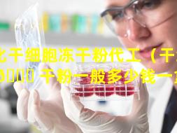 怀化干细胞冻干粉代工（干细胞冻 💐 干粉一般多少钱一盒呢）